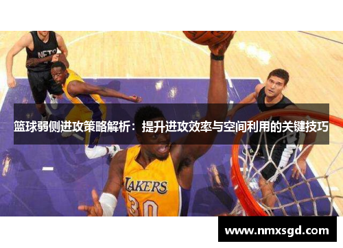 篮球弱侧进攻策略解析：提升进攻效率与空间利用的关键技巧
