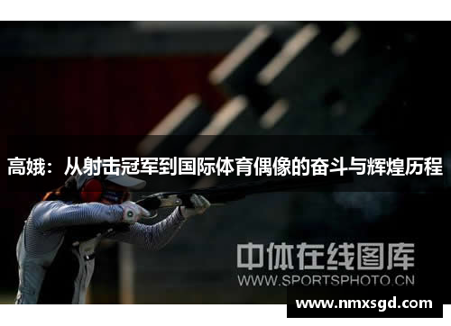 高娥：从射击冠军到国际体育偶像的奋斗与辉煌历程
