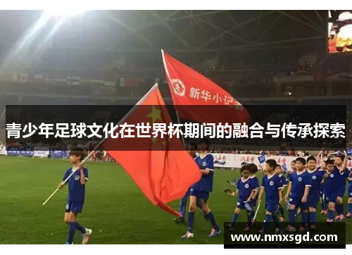 青少年足球文化在世界杯期间的融合与传承探索