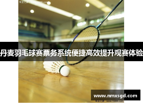 丹麦羽毛球赛票务系统便捷高效提升观赛体验