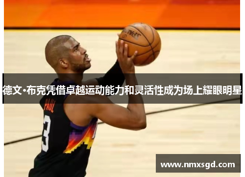 德文·布克凭借卓越运动能力和灵活性成为场上耀眼明星