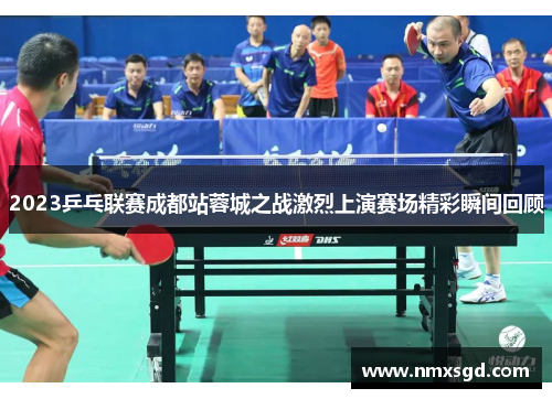 2023乒乓联赛成都站蓉城之战激烈上演赛场精彩瞬间回顾