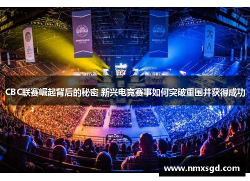 CBC联赛崛起背后的秘密 新兴电竞赛事如何突破重围并获得成功