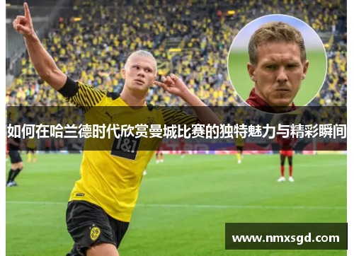 如何在哈兰德时代欣赏曼城比赛的独特魅力与精彩瞬间