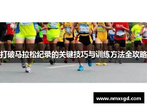 打破马拉松纪录的关键技巧与训练方法全攻略
