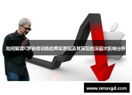 如何解读C罗缺席训练的真实原因及其背后的深层次影响分析