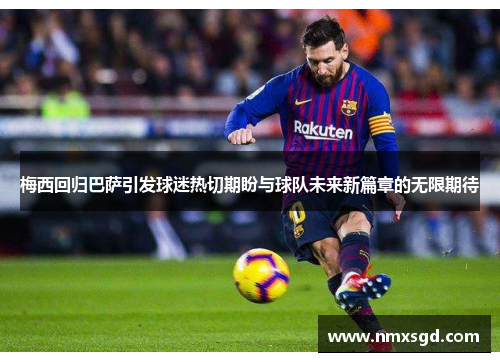 梅西回归巴萨引发球迷热切期盼与球队未来新篇章的无限期待