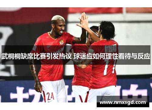 武桐桐缺席比赛引发热议 球迷应如何理性看待与反应