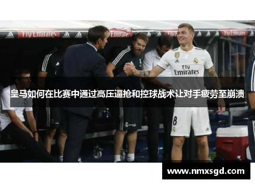 皇马如何在比赛中通过高压逼抢和控球战术让对手疲劳至崩溃