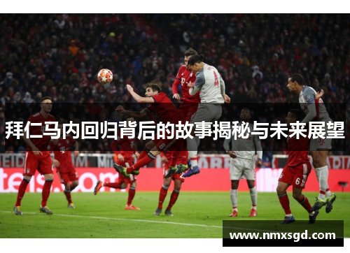 拜仁马内回归背后的故事揭秘与未来展望