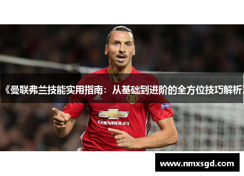 《曼联弗兰技能实用指南：从基础到进阶的全方位技巧解析》