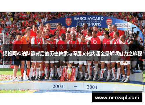 揭秘阿森纳队徽背后的历史传承与深层文化内涵全景解读魅力之旅程 揭秘阿森纳队徽背后的历史传承与深层文化内涵全景解读魅力之旅程