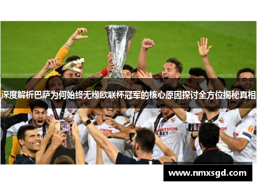 深度解析巴萨为何始终无缘欧联杯冠军的核心原因探讨全方位揭秘真相 深度解析巴萨为何始终无缘欧联杯冠军的核心原因探讨全方位揭秘真相